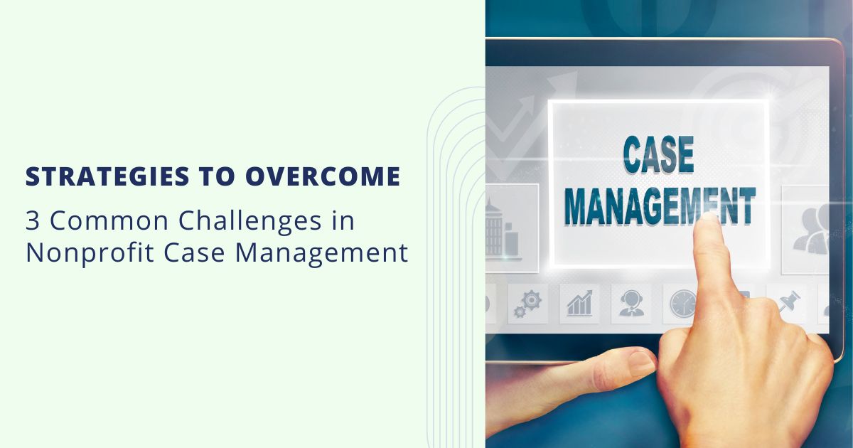 3 Common Challenges in Nonprofit Case Management: Strategies to Overcome Them